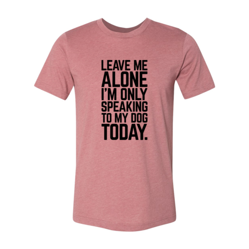 Leave Me Alone I'm Speaking To My Dog Today T-Shirt