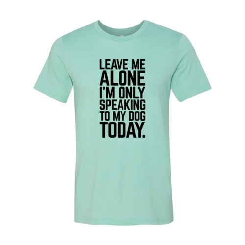 Leave Me Alone I'm Speaking To My Dog Today T-Shirt